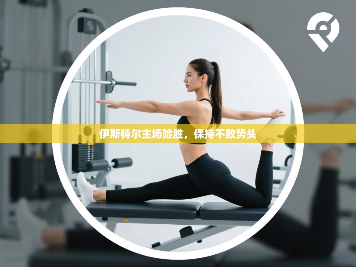 伊斯特尔主场险胜，保持不败势头  第1张