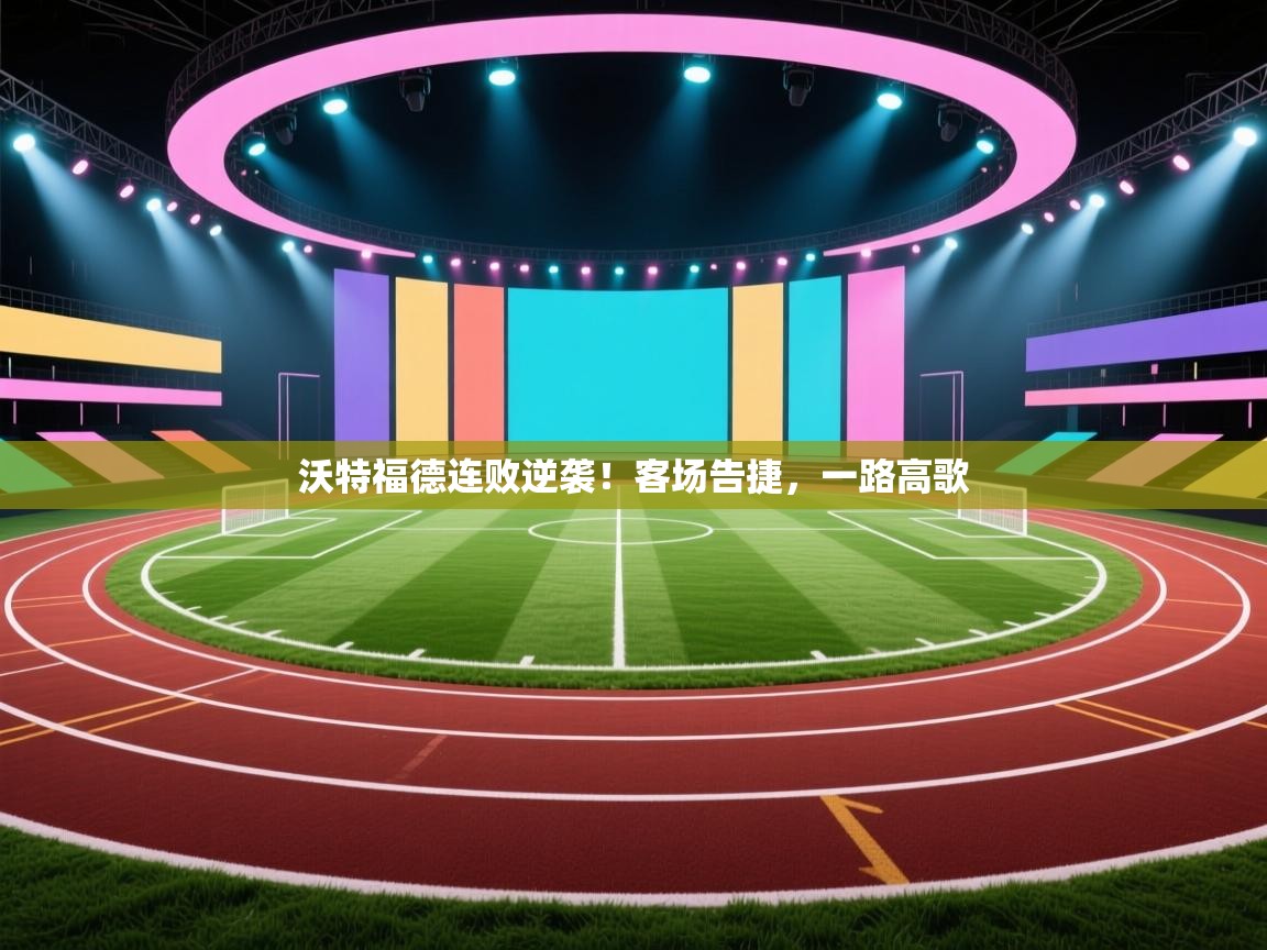 沃特福德连败逆袭！客场告捷，一路高歌  第2张