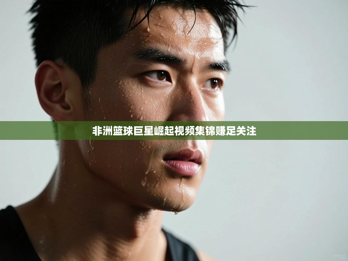 非洲篮球巨星崛起视频集锦赚足关注  第1张