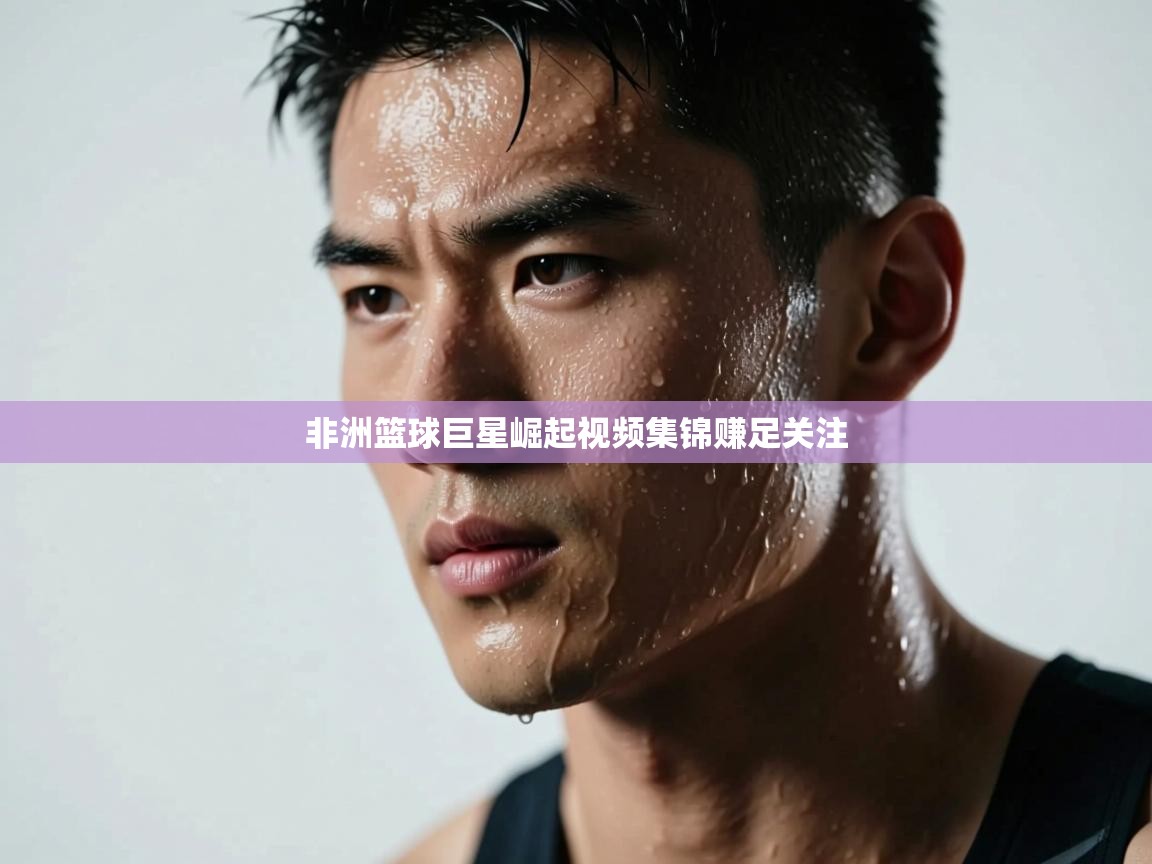 非洲篮球巨星崛起视频集锦赚足关注  第2张