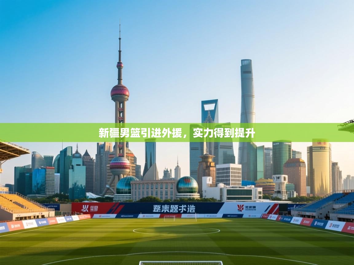 新疆男篮引进外援,实力得到提升 第2张