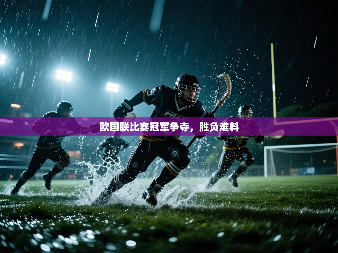 欧国联比赛冠军争夺,胜负难料 第1张
