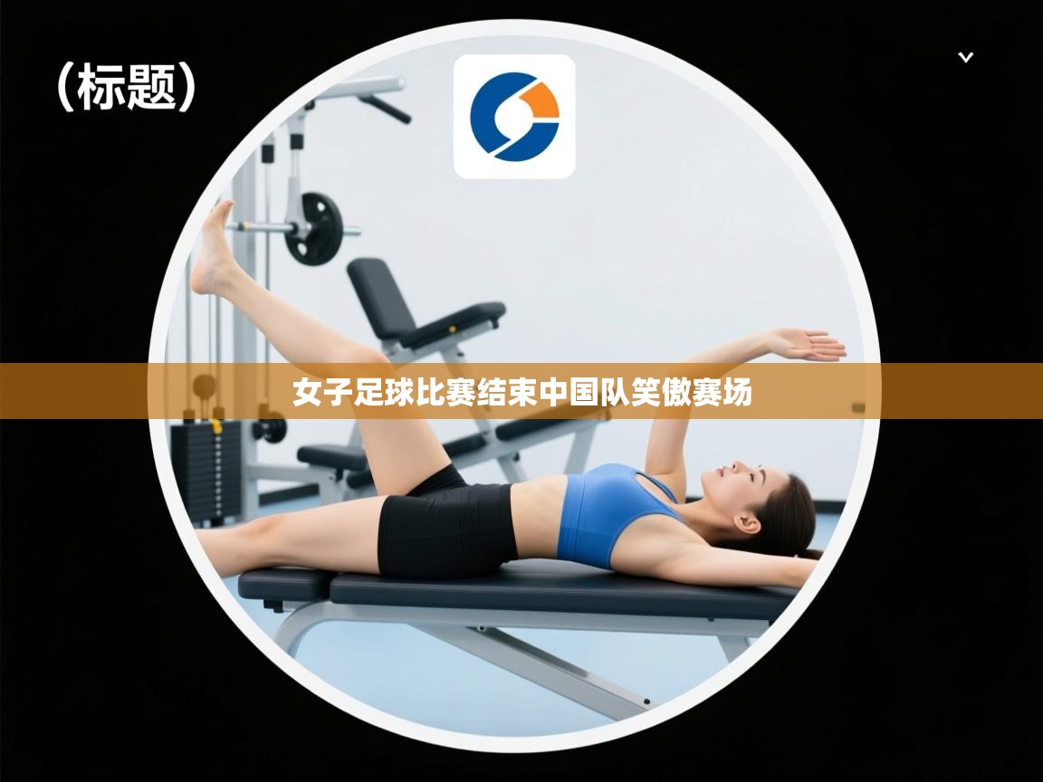 女子足球比赛结束中国队笑傲赛场  第2张