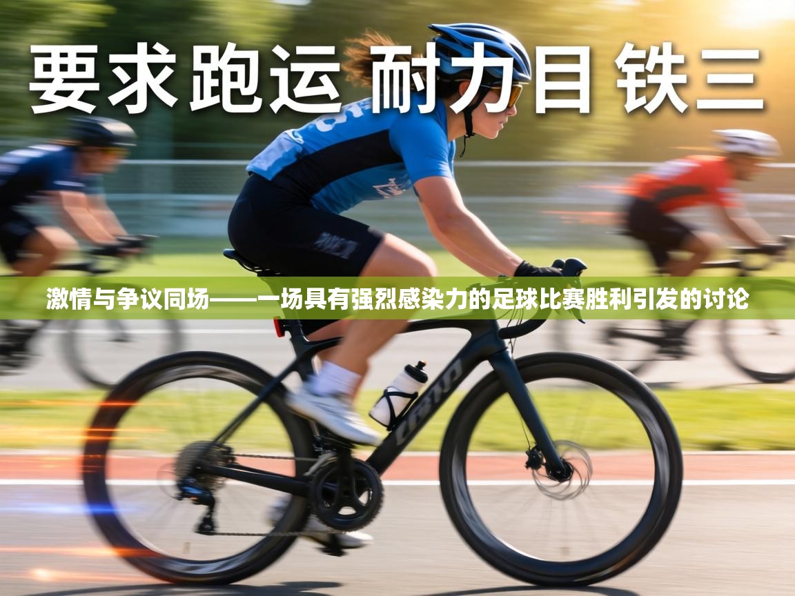 激情与争议同场——一场具有强烈感染力的足球比赛胜利引发的讨论 第1张