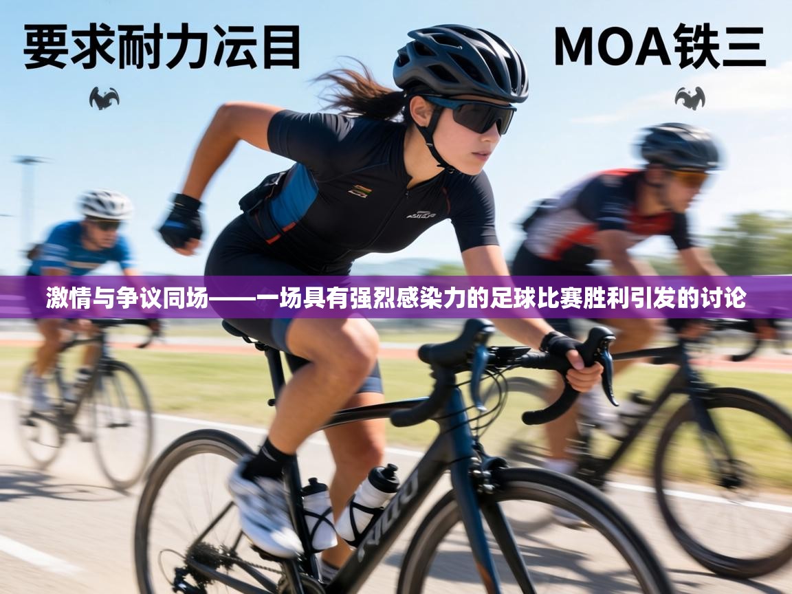 激情与争议同场——一场具有强烈感染力的足球比赛胜利引发的讨论 第2张